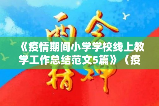 《疫情期间小学学校线上教学工作总结范文5篇》（疫情小学学校线上教学方案）