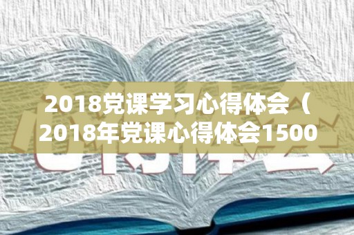 2018党课学习心得体会（2018年党课心得体会1500字）