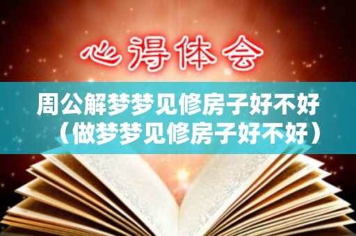 周公解梦梦见修房子好不好（做梦梦见修房子好不好）