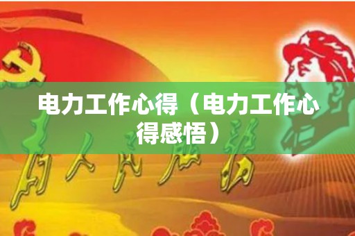 电力工作心得（电力工作心得感悟）