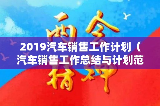 2019汽车销售工作计划（汽车销售工作总结与计划范文）