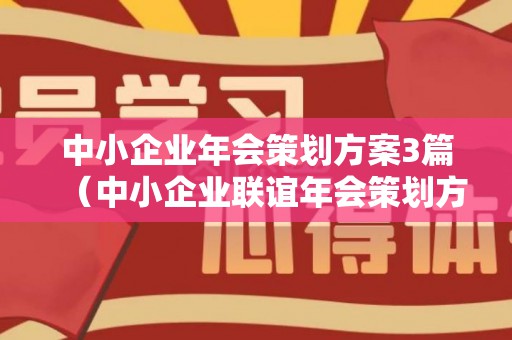 中小企业年会策划方案3篇（中小企业联谊年会策划方案）