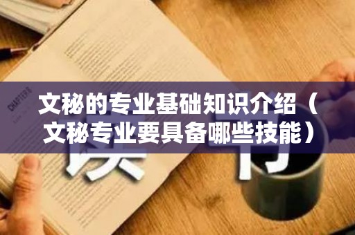 文秘的专业基础知识介绍（文秘专业要具备哪些技能）