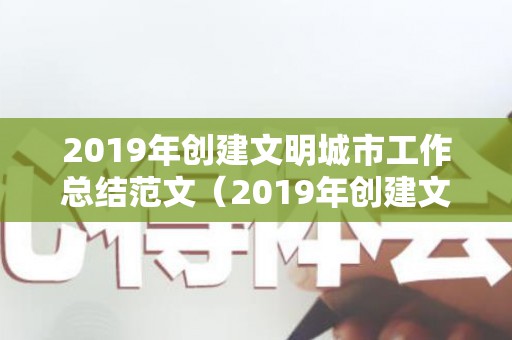 2019年创建文明城市工作总结范文（2019年创建文明城市工作总结范文图片）
