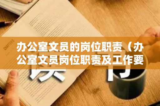 办公室文员的岗位职责（办公室文员岗位职责及工作要求）