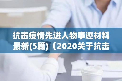 抗击疫情先进人物事迹材料最新(5篇)（2020关于抗击疫情先进人物事迹精选5篇）