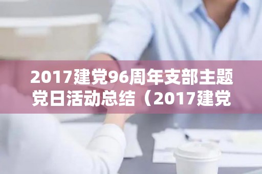 2017建党96周年支部主题党日活动总结（2017建党96周年支部主题党日活动总结报告会议记录）