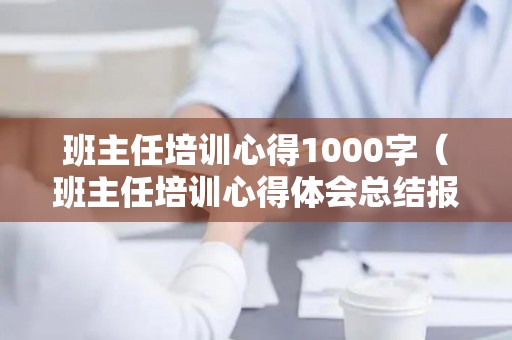 班主任培训心得1000字（班主任培训心得体会总结报告）