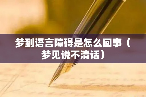 梦到语言障碍是怎么回事（梦见说不清话）