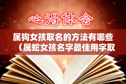 属狗女孩取名的方法有哪些（属蛇女孩名字最佳用字取名）