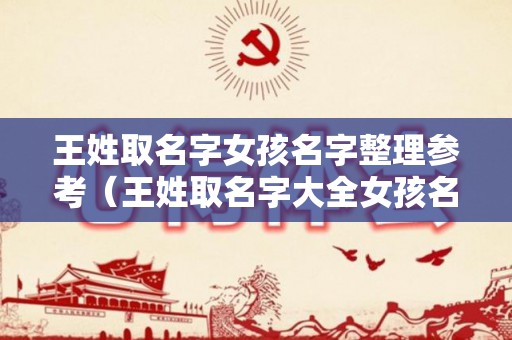 王姓取名字女孩名字整理参考（王姓取名字大全女孩名字2020）