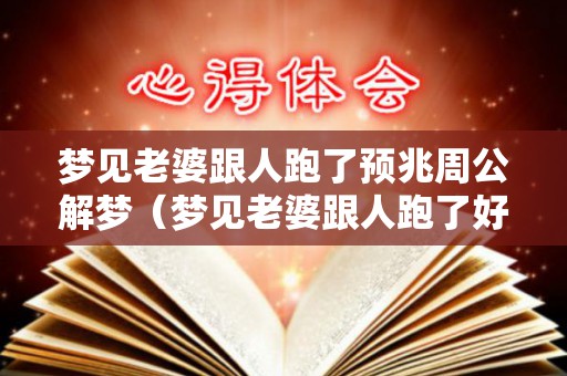 梦见老婆跟人跑了预兆周公解梦（梦见老婆跟人跑了好不好呀）