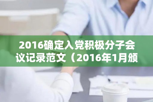 2016确定入党积极分子会议记录范文（2016年1月颁布了什么法）