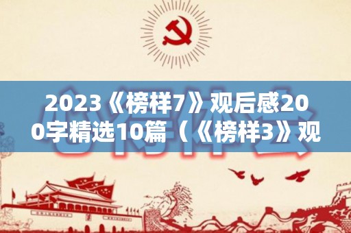 2023《榜样7》观后感200字精选10篇（《榜样3》观后心得体会）