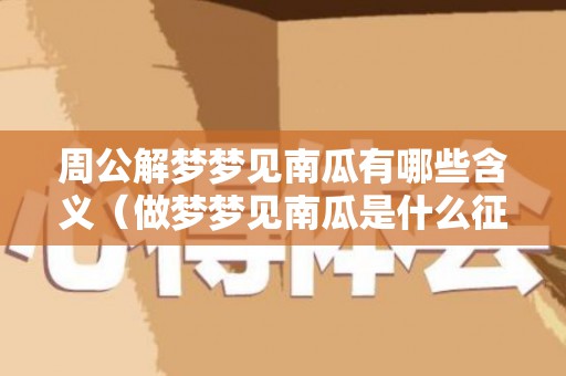 周公解梦梦见南瓜有哪些含义（做梦梦见南瓜是什么征兆）