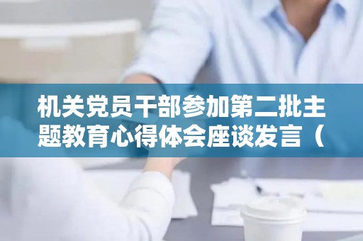 机关党员干部参加第二批主题教育心得体会座谈发言（第二批主题教育专题组织生活个人发言提纲）