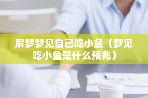 解梦梦见自己吃小鱼（梦见吃小鱼是什么预兆）