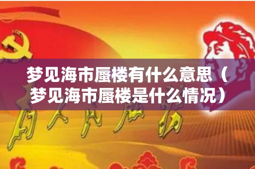 梦见海市蜃楼有什么意思（梦见海市蜃楼是什么情况）