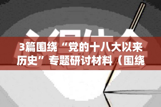 3篇围绕“党的十八大以来历史”专题研讨材料（围绕学习党的十八大）