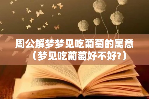 周公解梦梦见吃葡萄的寓意（梦见吃葡萄好不好?）