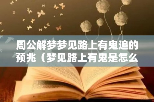 周公解梦梦见路上有鬼追的预兆（梦见路上有鬼是怎么回事）