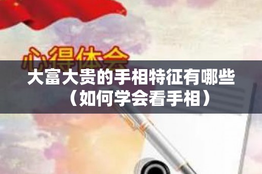 大富大贵的手相特征有哪些（如何学会看手相）