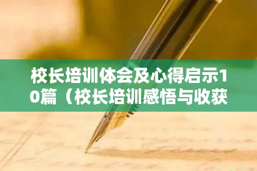 校长培训体会及心得启示10篇（校长培训感悟与收获发言稿）