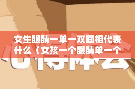 女生眼睛一单一双面相代表什么（女孩一个眼睛单一个眼睛双什么意思）