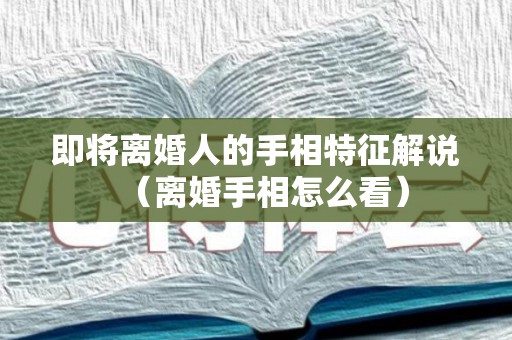 即将离婚人的手相特征解说（离婚手相怎么看）