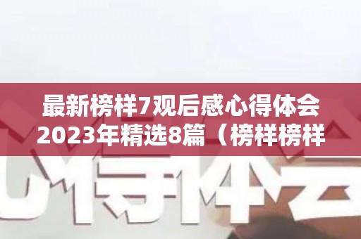 最新榜样7观后感心得体会2023年精选8篇（榜样榜样5观后感）
