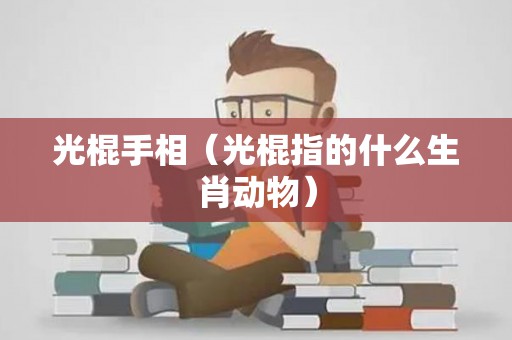 光棍手相（光棍指的什么生肖动物）
