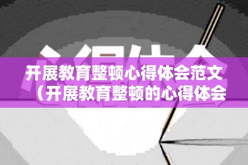开展教育整顿心得体会范文（开展教育整顿的心得体会两千字）