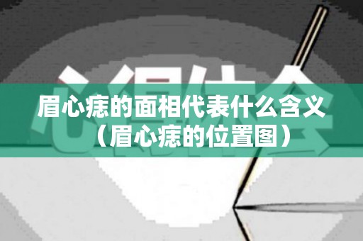 眉心痣的面相代表什么含义（眉心痣的位置图）
