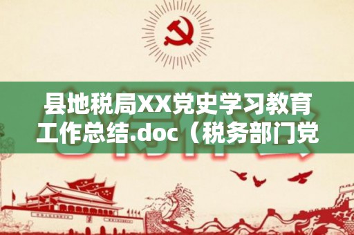 县地税局XX党史学习教育工作总结.doc（税务部门党史教育心得体会2021）