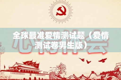 全球最准爱情测试题（爱情测试卷男生版）