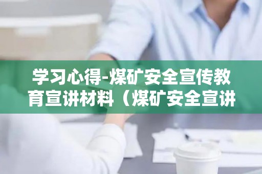 学习心得-煤矿安全宣传教育宣讲材料（煤矿安全宣讲简洁）