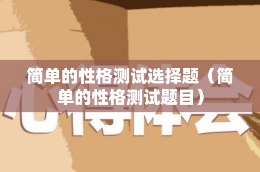 简单的性格测试选择题（简单的性格测试题目）
