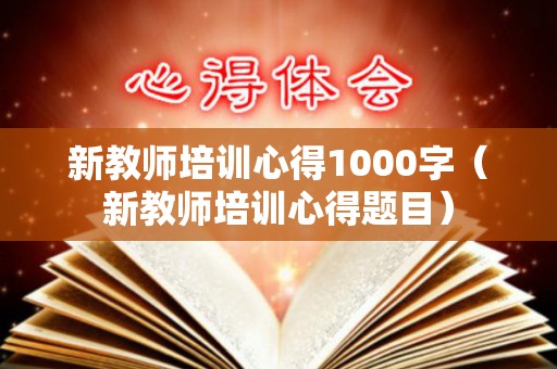 新教师培训心得1000字（新教师培训心得题目）