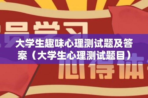 大学生趣味心理测试题及答案（大学生心理测试题目）