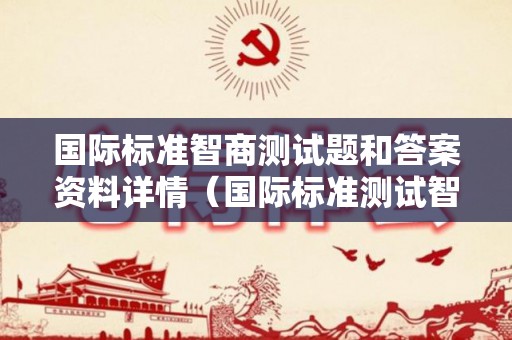 国际标准智商测试题和答案资料详情（国际标准测试智商30题解答）