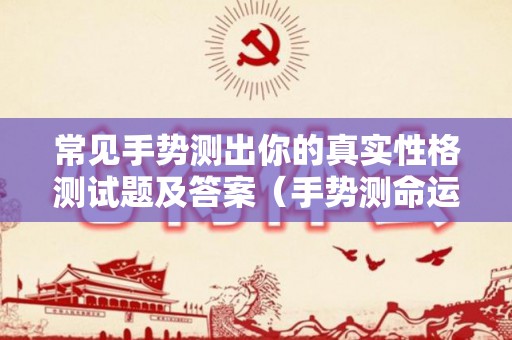 常见手势测出你的真实性格测试题及答案（手势测命运）