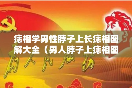 痣相学男性脖子上长痣相图解大全（男人脖子上痣相图解大全）