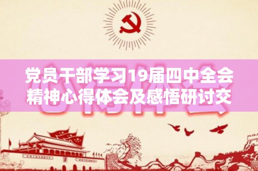 党员干部学习19届四中全会精神心得体会及感悟研讨交流发言2篇（十九届四中精神专题培训心得体会）