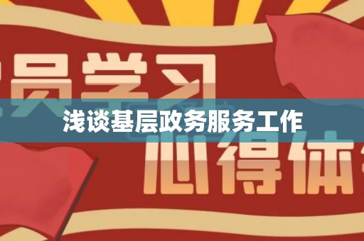 浅谈基层政务服务工作