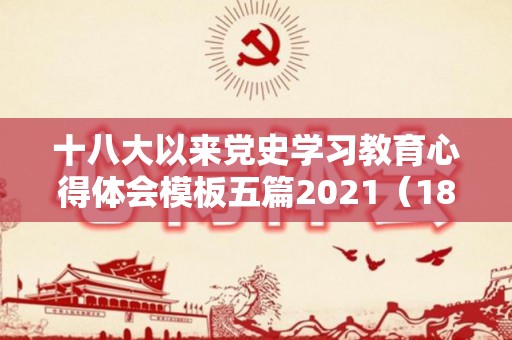 十八大以来党史学习教育心得体会模板五篇2021（18大以来的党史概述怎么写）