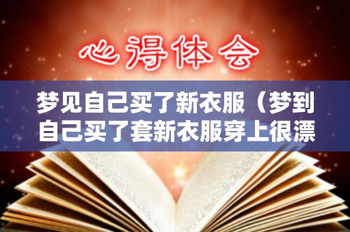 梦见自己买了新衣服（梦到自己买了套新衣服穿上很漂亮）