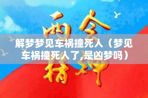 解梦梦见车祸撞死人（梦见车祸撞死人了,是凶梦吗）