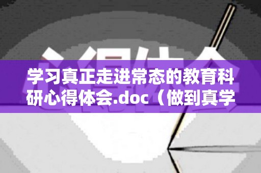 学习真正走进常态的教育科研心得体会.doc（做到真学）