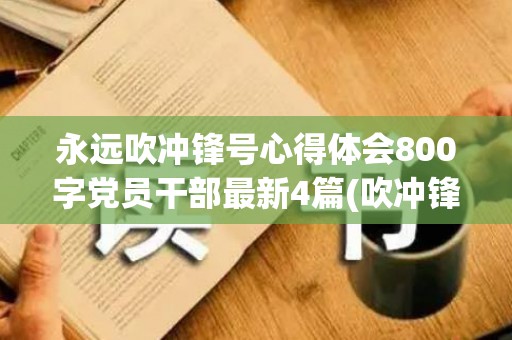 永远吹冲锋号心得体会800字党员干部最新4篇(吹冲锋号的人是不是都死得快)