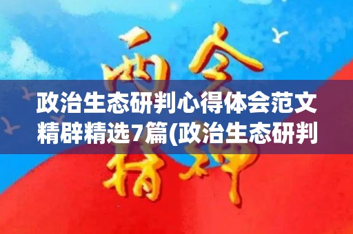 政治生态研判心得体会范文精辟精选7篇(政治生态研判作用)